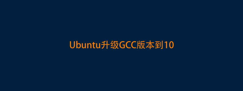 解决将Ubuntu的GCC版本升级到GCC 10