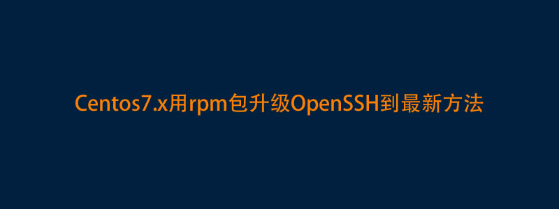 Centos7.x用rpm包升级OpenSSH到最新9.7或9.8方法