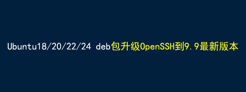 Ubuntu20/22/24通过deb软件包方式升级openssh到9.9的方法。