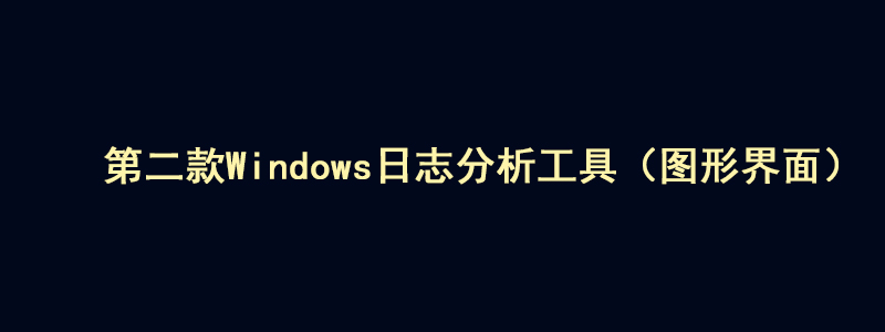 第二款Windows系统日志分析工具-图形化界面