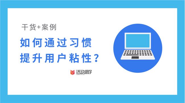 干货+案例 | 如何通过习惯，提升用户粘性？